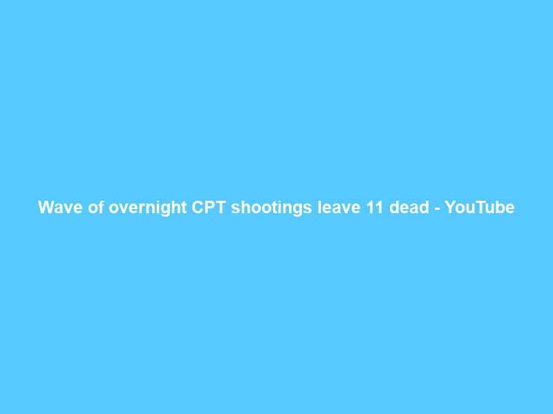 Wave of overnight CPT shootings leave 11 dead – YouTube