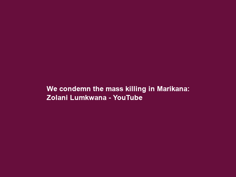 We condemn the mass killing in Marikana: Zolani Lumkwana – YouTube