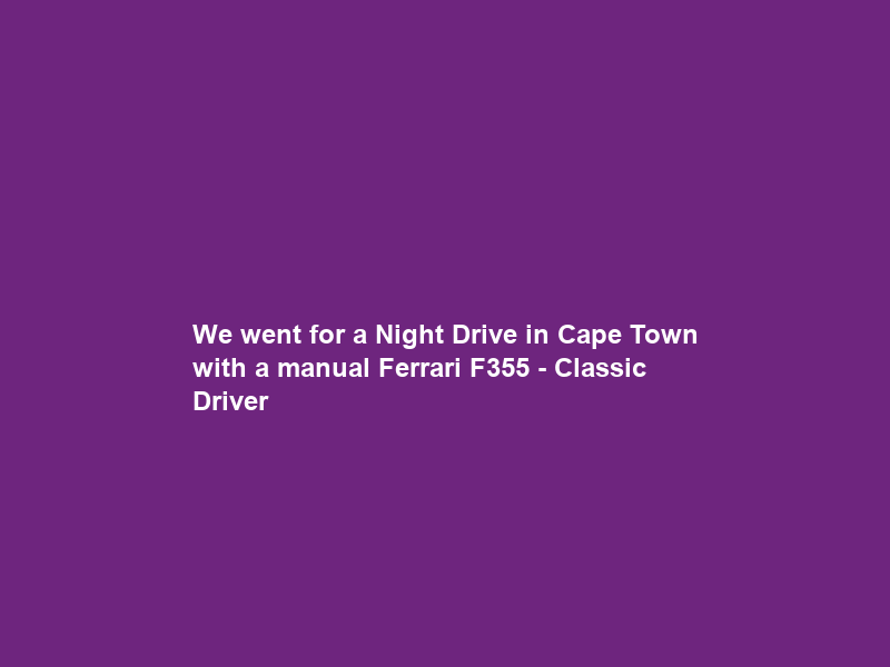 We went for a Night Drive in Cape Town with a manual Ferrari F355 – Classic Driver