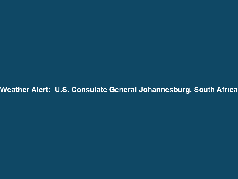 Weather Alert:  U.S. Consulate General Johannesburg, South Africa