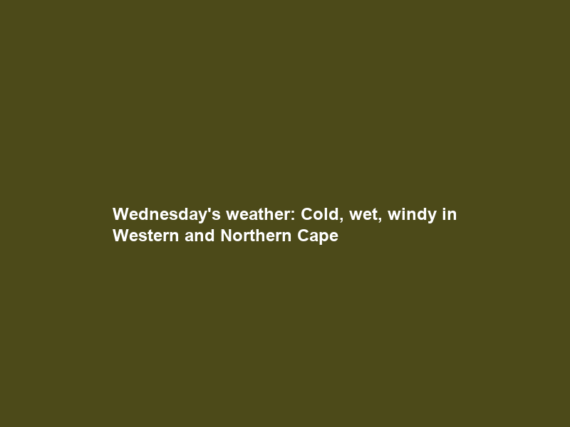 Wednesday’s weather: Cold, wet, windy in Western and Northern Cape; fine and cool elsewhere