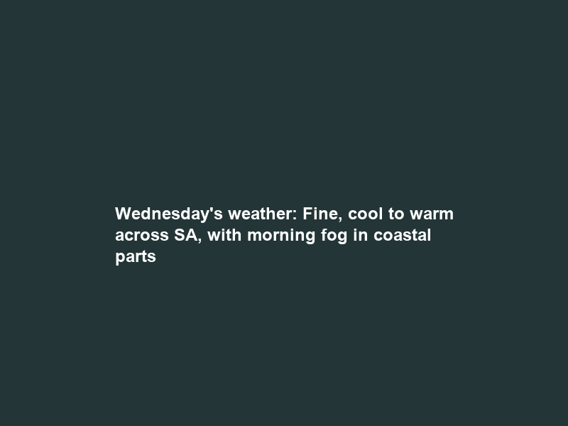 Wednesday’s weather: Fine, cool to warm across SA, with morning fog in coastal parts