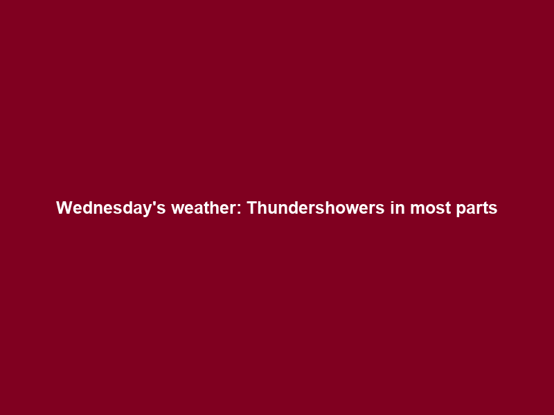 Wednesday’s weather: Thundershowers in most parts; hot conditions persist in 2 provinces