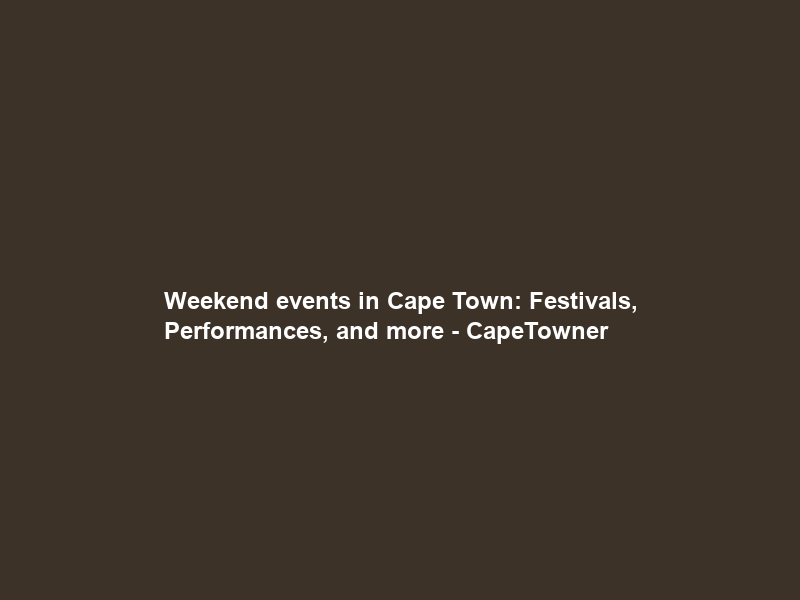 Weekend events in Cape Town: Festivals, Performances, and more – CapeTowner