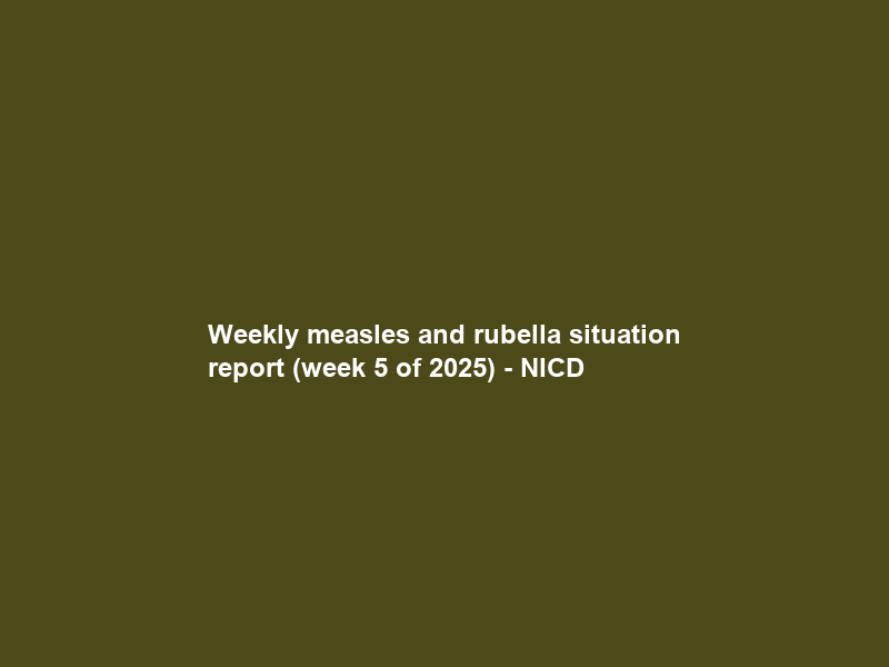 Weekly measles and rubella situation report (week 5 of 2025) – NICD