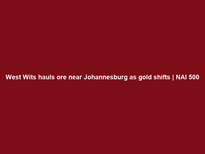 West Wits hauls ore near Johannesburg as gold shifts | NAI 500