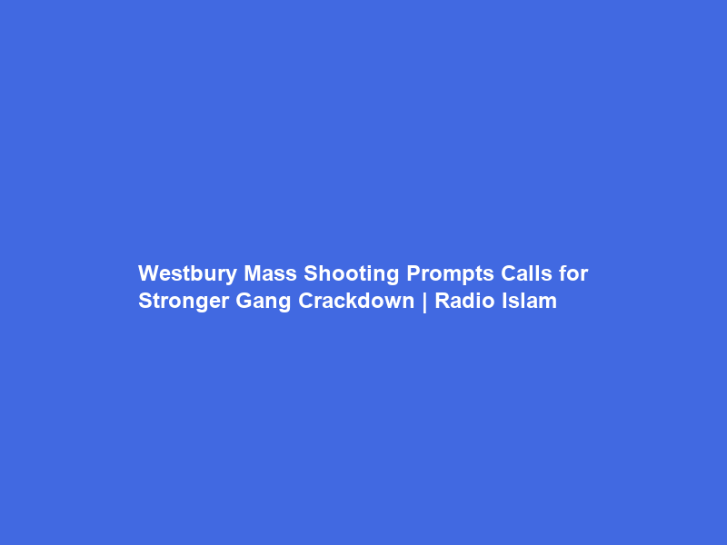 Westbury Mass Shooting Prompts Calls for Stronger Gang Crackdown | Radio Islam