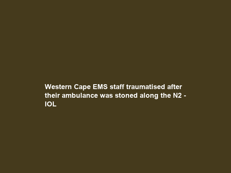 Western Cape EMS staff traumatised after their ambulance was stoned along the N2 – IOL