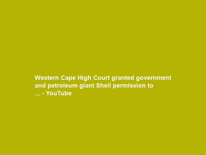 Western Cape High Court granted government and petroleum giant Shell permission to … – YouTube
