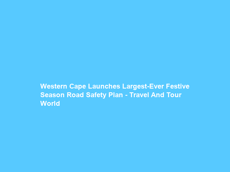 Western Cape Launches Largest-Ever Festive Season Road Safety Plan – Travel And Tour World