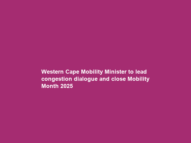 Western Cape Mobility Minister to lead congestion dialogue and close Mobility Month 2025
