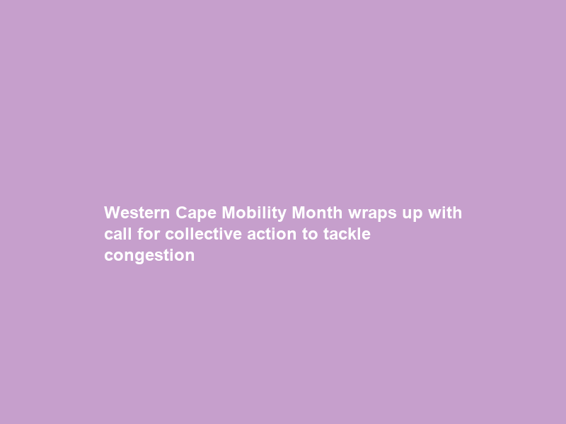 Western Cape Mobility Month wraps up with call for collective action to tackle congestion