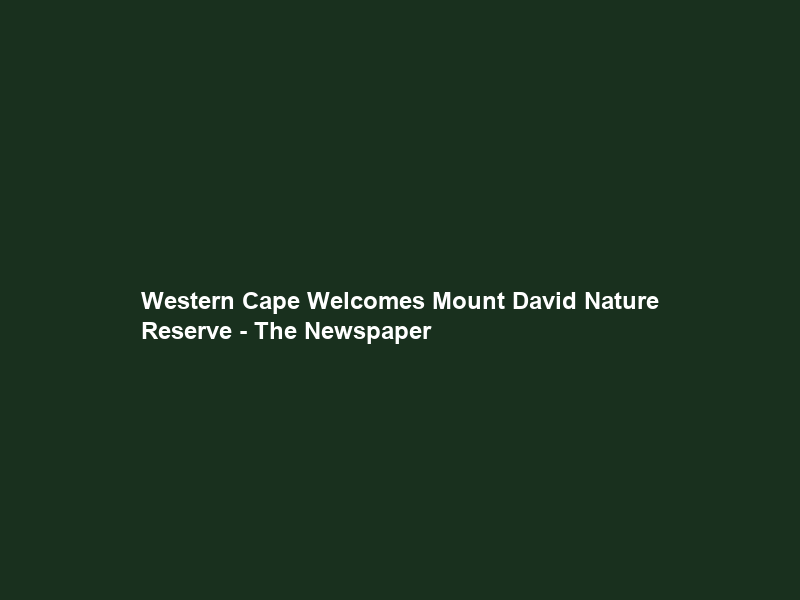 Western Cape Welcomes Mount David Nature Reserve – The Newspaper