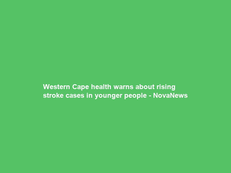 Western Cape health warns about rising stroke cases in younger people – NovaNews