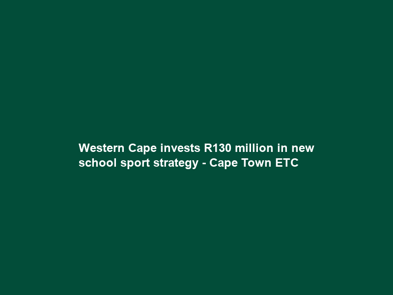 Western Cape invests R130 million in new school sport strategy – Cape Town ETC