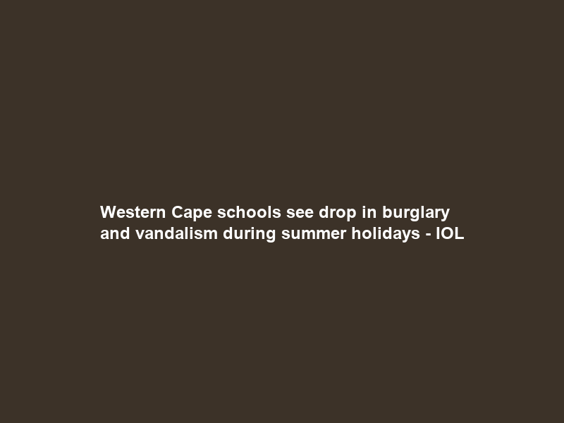 Western Cape schools see drop in burglary and vandalism during summer holidays – IOL