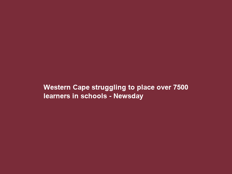 Western Cape struggling to place over 7500 learners in schools – Newsday