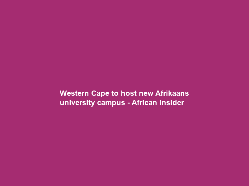 Western Cape to host new Afrikaans university campus – African Insider