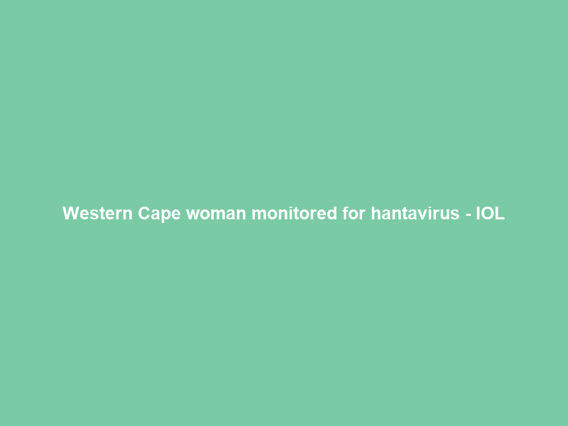 Western Cape woman monitored for hantavirus – IOL
