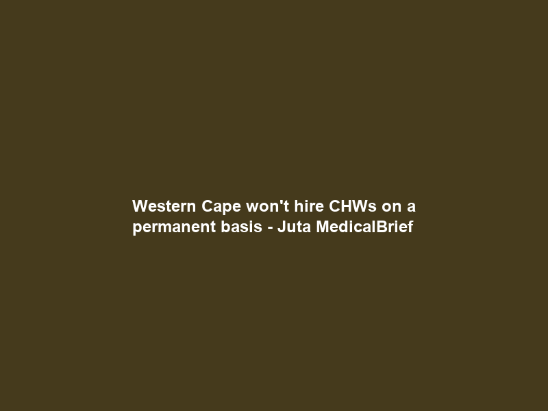 Western Cape won’t hire CHWs on a permanent basis – Juta MedicalBrief