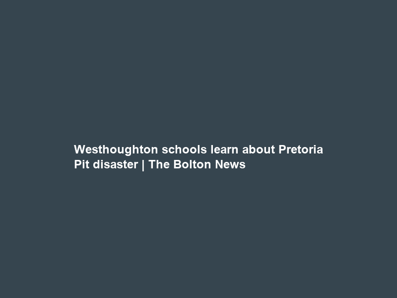 Westhoughton schools learn about Pretoria Pit disaster | The Bolton News