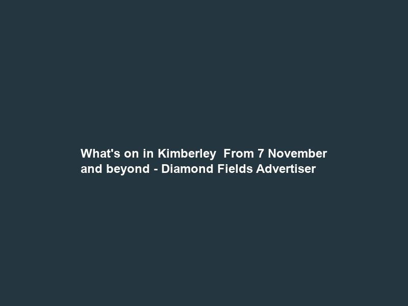 What’s on in Kimberley – From 7 November and beyond – Diamond Fields Advertiser