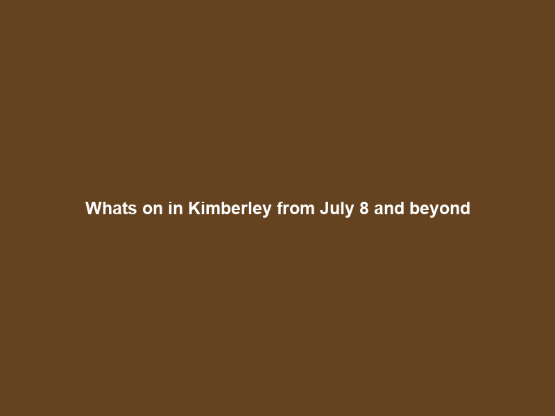 What’s on in Kimberley from July 8 and beyond