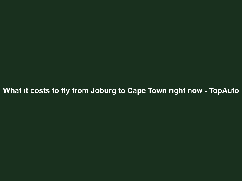 What it costs to fly from Joburg to Cape Town right now – TopAuto