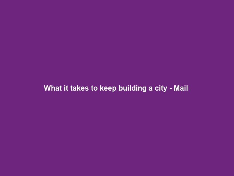 What it takes to keep building a city – Mail & Guardian