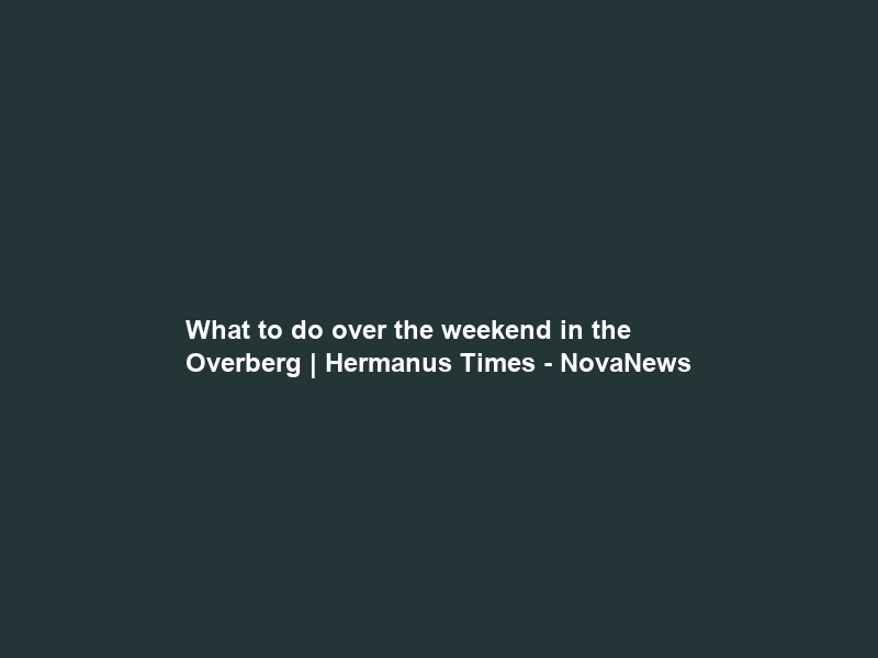 What to do over the weekend in the Overberg | Hermanus Times – NovaNews