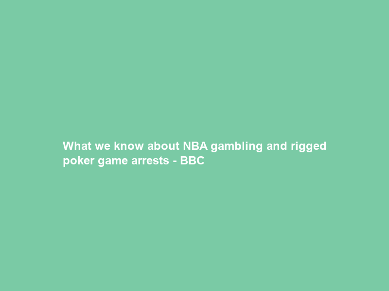 What we know about NBA gambling and rigged poker game arrests – BBC