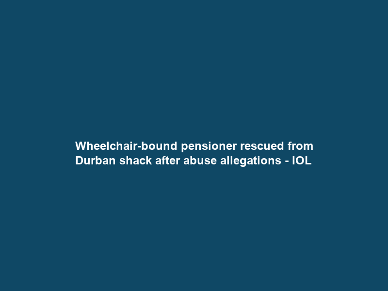 Wheelchair-bound pensioner rescued from Durban shack after abuse allegations – IOL