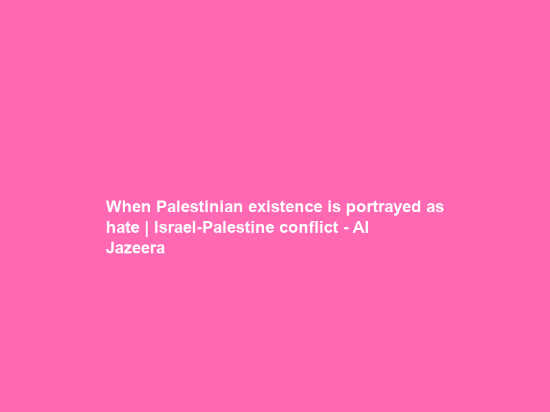 When Palestinian existence is portrayed as hate | Israel-Palestine conflict – Al Jazeera