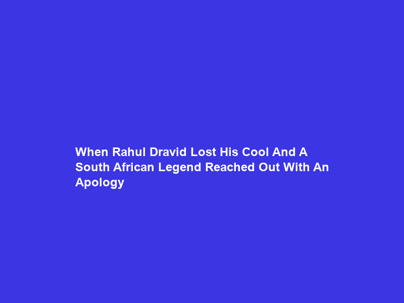 When Rahul Dravid Lost His Cool And A South African Legend Reached Out With An Apology