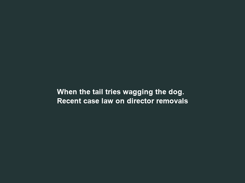 When the tail tries wagging the dog. Recent case law on director removals