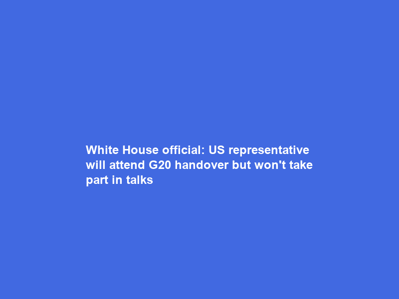 White House official: US representative will attend G20 handover but won’t take part in talks
