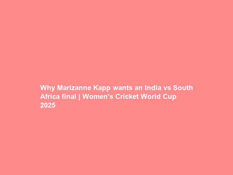 Why Marizanne Kapp wants an India vs South Africa final | Women’s Cricket World Cup 2025