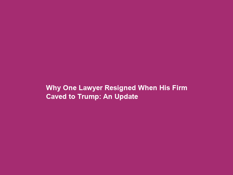 Why One Lawyer Resigned When His Firm Caved to Trump: An Update