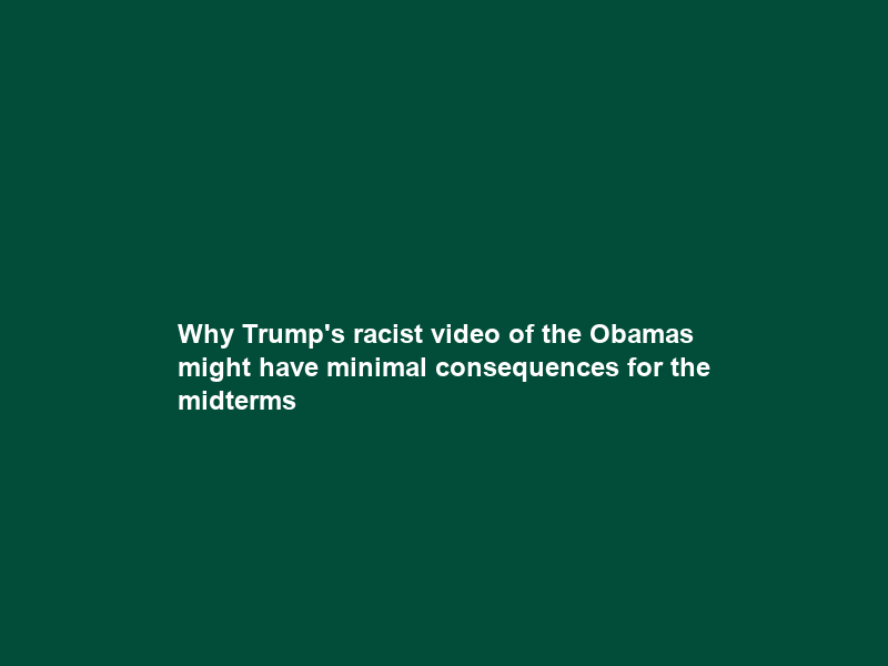 Why Trump’s racist video of the Obamas might have minimal consequences for the midterms