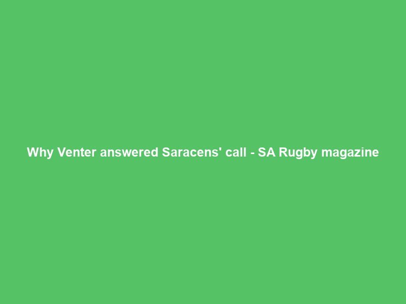 Why Venter answered Saracens’ call – SA Rugby magazine