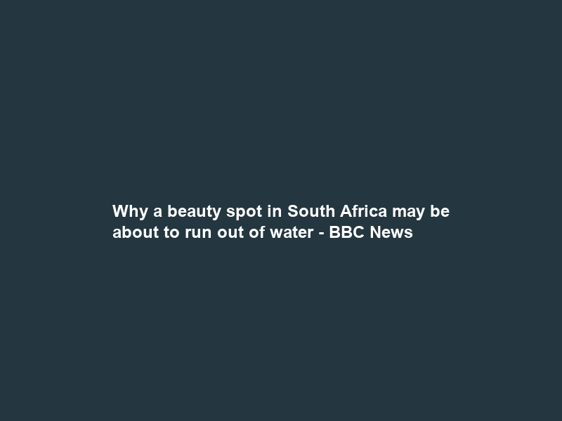 Why a beauty spot in South Africa may be about to run out of water – BBC News