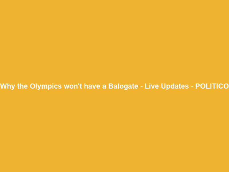 Why the Olympics won’t have a Balogate – Live Updates – POLITICO