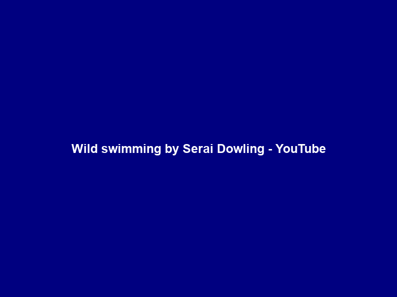 Wild swimming by Serai Dowling – YouTube