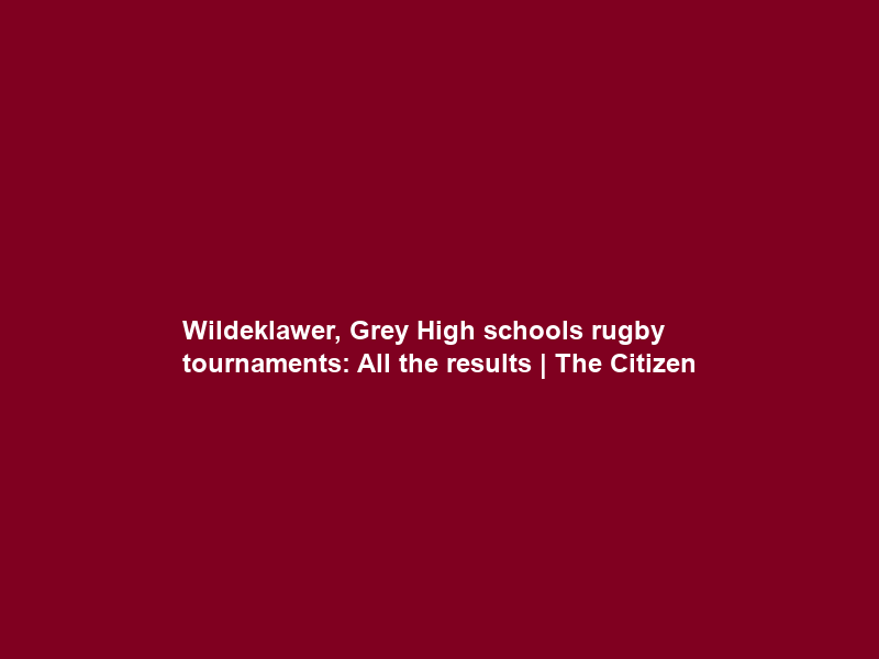 Wildeklawer, Grey High schools rugby tournaments: All the results | The Citizen