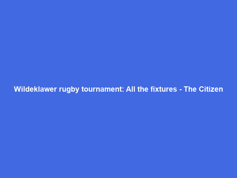 Wildeklawer rugby tournament: All the fixtures – The Citizen