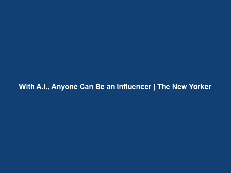 With A.I., Anyone Can Be an Influencer | The New Yorker