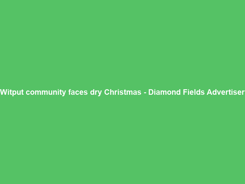 Witput community faces dry Christmas – Diamond Fields Advertiser