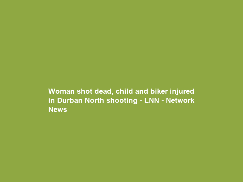 Woman shot dead, child and biker injured in Durban North shooting – LNN – Network News