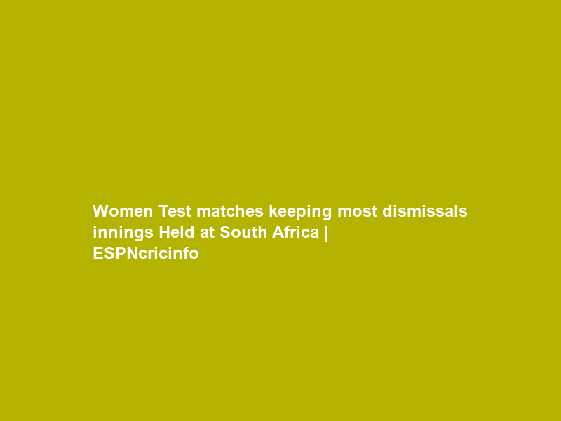Women Test matches keeping most dismissals innings Held at South Africa | ESPNcricinfo