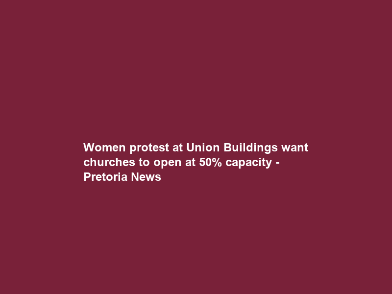 Women protest at Union Buildings want churches to open at 50% capacity – Pretoria News